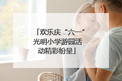 欢乐庆“六一” 光明小学游园活动精彩纷呈