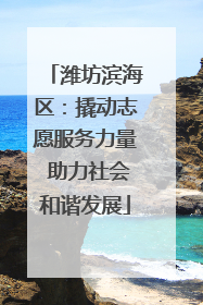 潍坊滨海区：撬动志愿服务力量 助力社会和谐发展