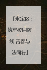 永定区：筑牢校园防线 青春与法同行