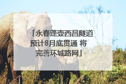 永春蓬壶西昌隧道预计8月底贯通 将完善环城路网