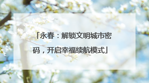 永春：解锁文明城市密码，开启幸福续航模式