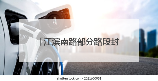 江滨南路部分路段封闭施工18个月 现场拥堵请提前绕行
