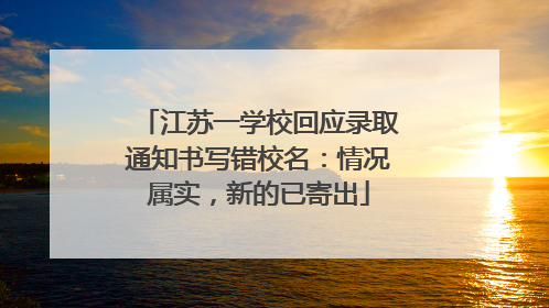 江苏一学校回应录取通知书写错校名：情况属实，新的已寄出