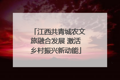 江西共青城农文旅融合发展 激活乡村振兴新动能