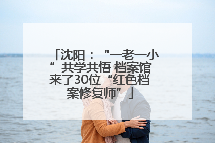 沈阳：“一老一小”共学共悟 档案馆来了30位“红色档案修复师”