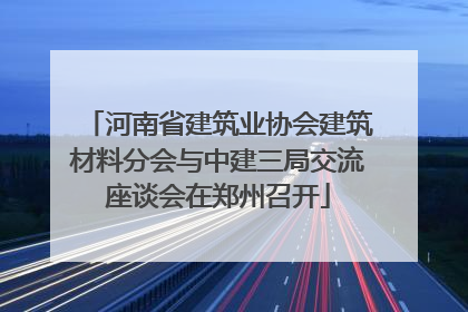 河南省建筑业协会建筑材料分会与中建三局交流座谈会在郑州召开