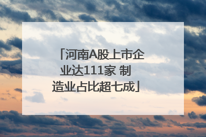 河南A股上市企业达111家 制造业占比超七成