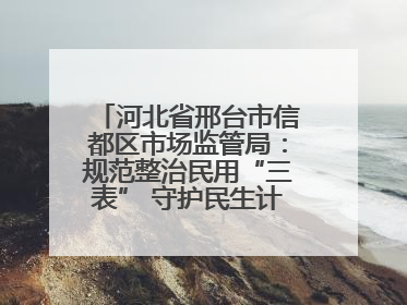河北省邢台市信都区市场监管局：规范整治民用“三表” 守护民生计量公平