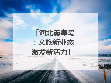 河北秦皇岛：文旅新业态激发新活力