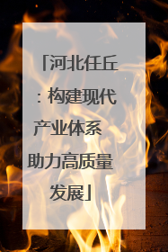 河北任丘：构建现代产业体系 助力高质量发展