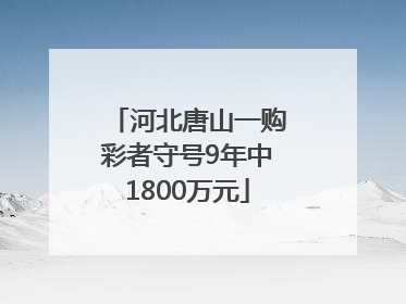 河北唐山一购彩者守号9年中1800万元