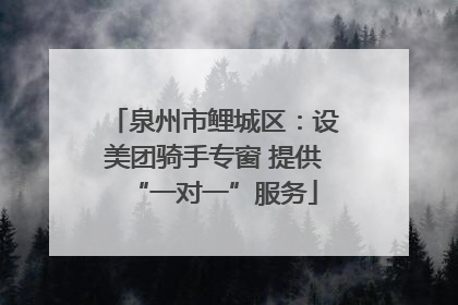 泉州市鲤城区：设美团骑手专窗 提供“一对一”服务