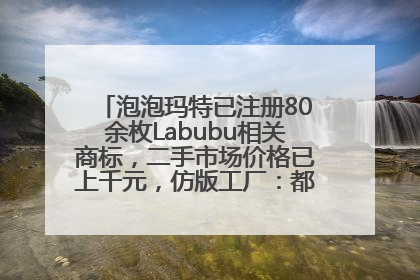 泡泡玛特已注册80余枚Labubu相关商标，二手市场价格已上千元，仿版工厂：都在欠货，根本不够分