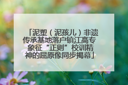 泥塑（泥孩儿）非遗传承基地落户镇江高专 象征“正则”校训精神的屈原像同步揭幕
