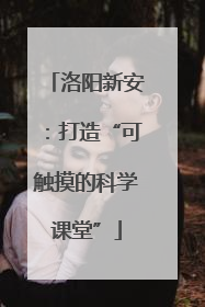洛阳新安：打造“可触摸的科学课堂”
