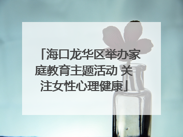 海口龙华区举办家庭教育主题活动 关注女性心理健康