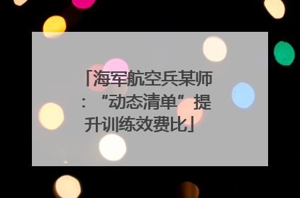 海军航空兵某师：“动态清单”提升训练效费比