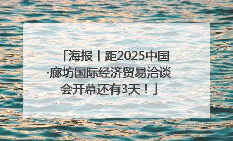 海报丨距2025中国·廊坊国际经济贸易洽谈会开幕还有3天！