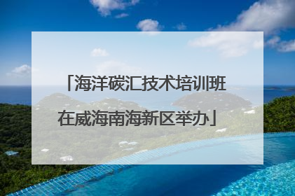 海洋碳汇技术培训班在威海南海新区举办