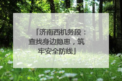 济南西机务段：查找身边隐患，筑牢安全防线