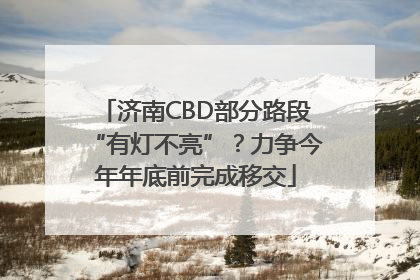 济南CBD部分路段“有灯不亮”？力争今年年底前完成移交