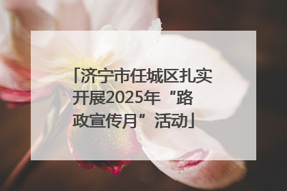 济宁市任城区扎实开展2025年“路政宣传月”活动