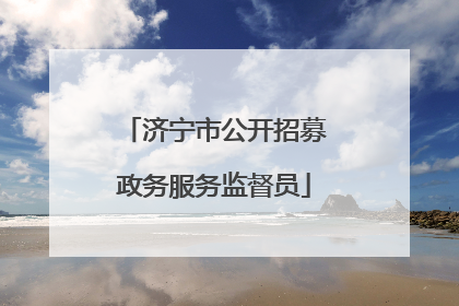 济宁市公开招募政务服务监督员