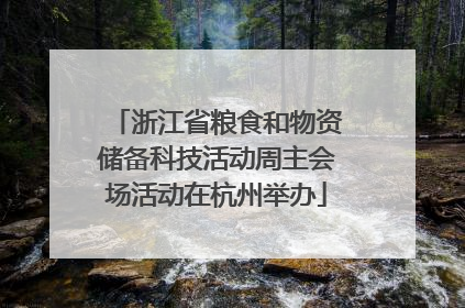 浙江省粮食和物资储备科技活动周主会场活动在杭州举办
