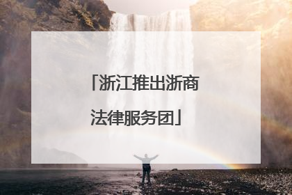 浙江推出浙商法律服务团