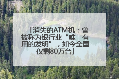 消失的ATM机：曾被称为银行业“唯一有用的发明”，如今全国仅剩80万台
