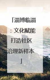 淄博临淄：文化赋能 打造社区治理新样本