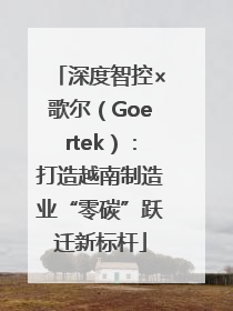 深度智控×歌尔（Goertek）：打造越南制造业“零碳”跃迁新标杆