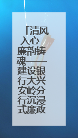 清风入心 廉韵铸魂——建设银行大兴安岭分行沉浸式廉政教育筑牢思想防线