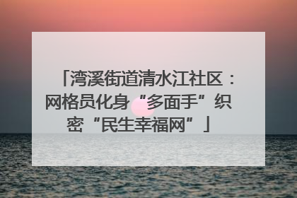 湾溪街道清水江社区：网格员化身“多面手”织密“民生幸福网”
