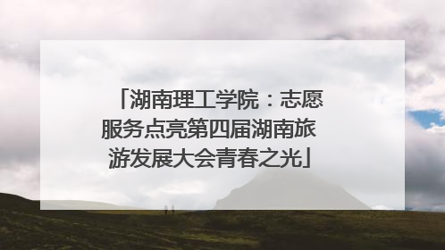 湖南理工学院：志愿服务点亮第四届湖南旅游发展大会青春之光