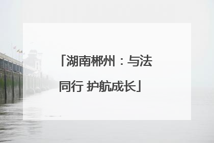 湖南郴州：与法同行 护航成长