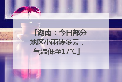 湖南：今日部分地区小雨转多云，气温低至17℃