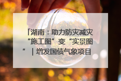 湖南：助力防灾减灾“施工图”变“实景图”｜增发国债气象项目落地见效系列报道