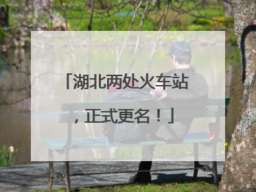 湖北两处火车站，正式更名！