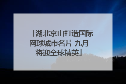 湖北京山打造国际网球城市名片 九月将迎全球精英