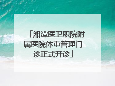 湘潭医卫职院附属医院体重管理门诊正式开诊