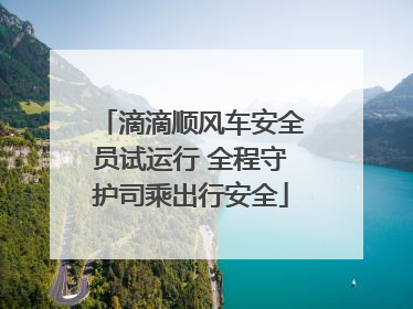 滴滴顺风车安全员试运行 全程守护司乘出行安全