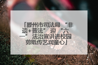滕州市司法局 “非遗+普法” 迎 “六一” 法治宣讲进校园 剪纸传艺润童心