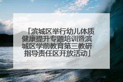 滨城区举行幼儿体质健康提升专题培训暨滨城区学前教育第三教研指导责任区开放活动
