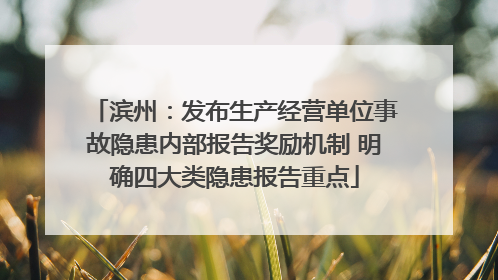 滨州：发布生产经营单位事故隐患内部报告奖励机制 明确四大类隐患报告重点