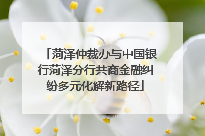 菏泽仲裁办与中国银行菏泽分行共商金融纠纷多元化解新路径