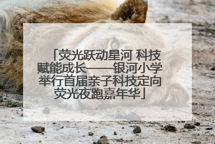 荧光跃动星河 科技赋能成长——银河小学举行首届亲子科技定向荧光夜跑嘉年华