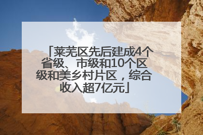 莱芜区先后建成4个省级、市级和10个区级和美乡村片区，综合收入超7亿元