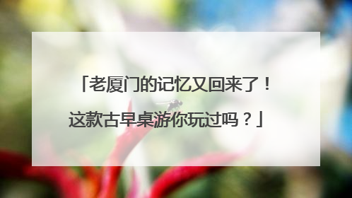 老厦门的记忆又回来了！这款古早桌游你玩过吗？