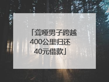 聋哑男子跨越400公里归还40元借款